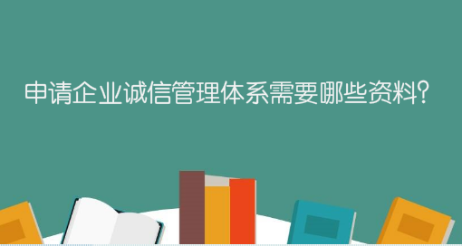 申請(qǐng)企業(yè)誠(chéng)信管理體系需要哪些資料？