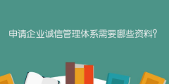 申請(qǐng)企業(yè)誠信管理體系需要哪些資料？