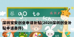 深圳寶安創(chuàng)業(yè)申請補(bǔ)貼(2020深圳創(chuàng)業(yè)補(bǔ)貼申請條件)