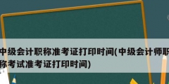 中級會(huì)計(jì)職稱準(zhǔn)考證打印時(shí)間(中級會(huì)計(jì)師職稱考試準(zhǔn)考證打印時(shí)間)
