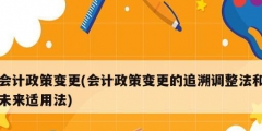 會計(jì)政策變更(會計(jì)政策變更的追溯調(diào)整法和未來適用法)