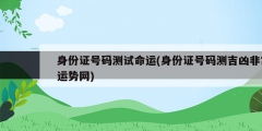 身份證號碼測試命運(yùn)(身份證號碼測吉兇非常運(yùn)勢網(wǎng))