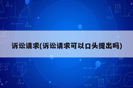 訴訟請求(訴訟請求可以口頭提出嗎)