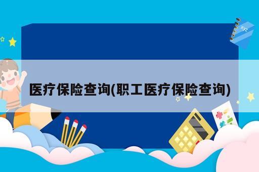 醫(yī)療保險(xiǎn)查詢(職工醫(yī)療保險(xiǎn)查詢)