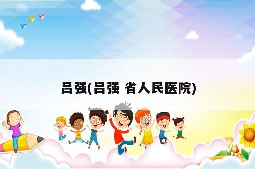 呂強(呂強 省人民醫(yī)院)