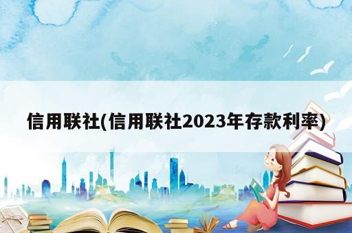 信用聯(lián)社(信用聯(lián)社2023年存款利率)