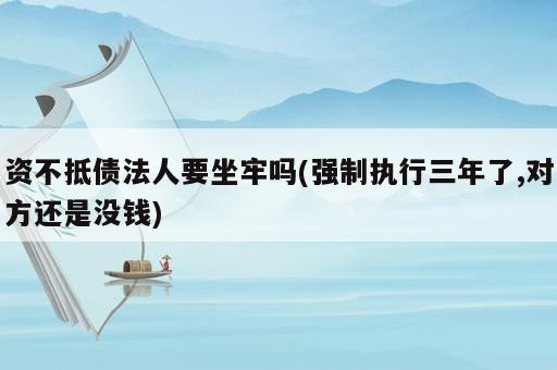 資不抵債法人要坐牢嗎(強制執(zhí)行三年了,對方還是沒錢)