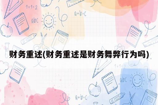 財務(wù)重述(財務(wù)重述是財務(wù)舞弊行為嗎)