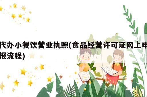 代辦小餐飲營(yíng)業(yè)執(zhí)照(食品經(jīng)營(yíng)許可證網(wǎng)上申報(bào)流程)