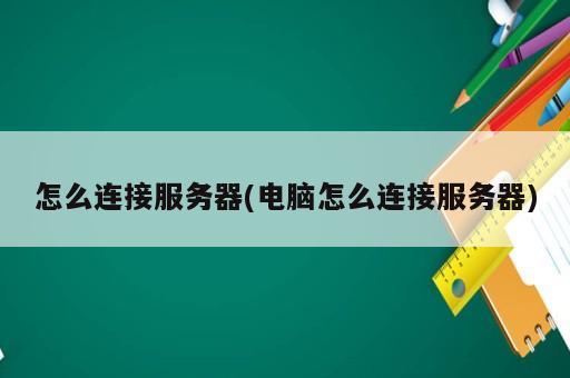 怎么連接服務(wù)器(電腦怎么連接服務(wù)器)