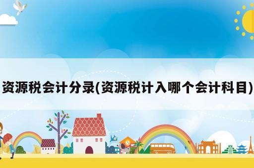 資源稅會(huì)計(jì)分錄(資源稅計(jì)入哪個(gè)會(huì)計(jì)科目)