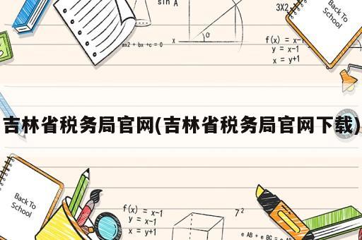 吉林省稅務(wù)局官網(wǎng)(吉林省稅務(wù)局官網(wǎng)下載)