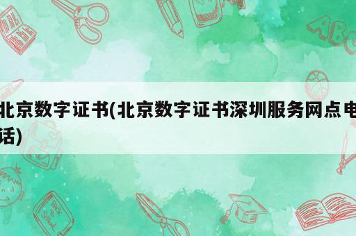 北京數(shù)字證書(北京數(shù)字證書深圳服務(wù)網(wǎng)點(diǎn)電話)