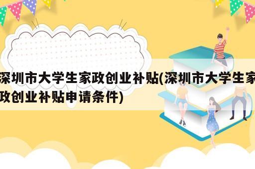 深圳市大學(xué)生家政創(chuàng)業(yè)補(bǔ)貼(深圳市大學(xué)生家政創(chuàng)業(yè)補(bǔ)貼申請(qǐng)條件)