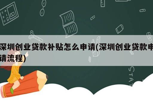 深圳創(chuàng)業(yè)貸款補(bǔ)貼怎么申請(qǐng)(深圳創(chuàng)業(yè)貸款申請(qǐng)流程)