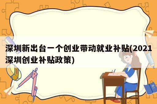 深圳新出臺(tái)一個(gè)創(chuàng)業(yè)帶動(dòng)就業(yè)補(bǔ)貼(2021深圳創(chuàng)業(yè)補(bǔ)貼政策)