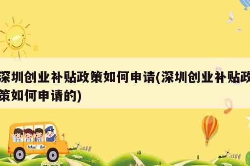 深圳創(chuàng)業(yè)補貼政策如何申請(深圳創(chuàng)業(yè)補貼政策如何申請的)
