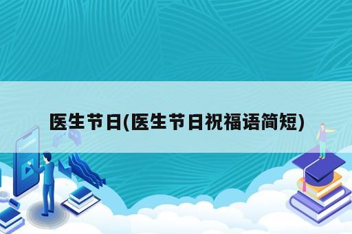 醫(yī)生節(jié)日(醫(yī)生節(jié)日祝福語簡短)