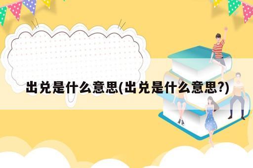出兌是什么意思(出兌是什么意思?)