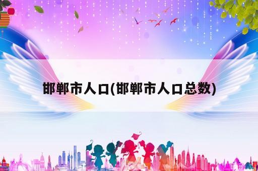 邯鄲市人口(邯鄲市人口總數(shù))