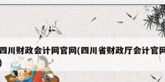 四川財政會計網官網(四川省財政廳會計官網)