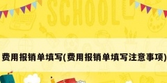 費(fèi)用報銷單填寫(費(fèi)用報銷單填寫注意事項)