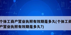 個體工商戶營業(yè)執(zhí)照有效期是多久(個體工商戶營業(yè)執(zhí)照有效期是多久?)